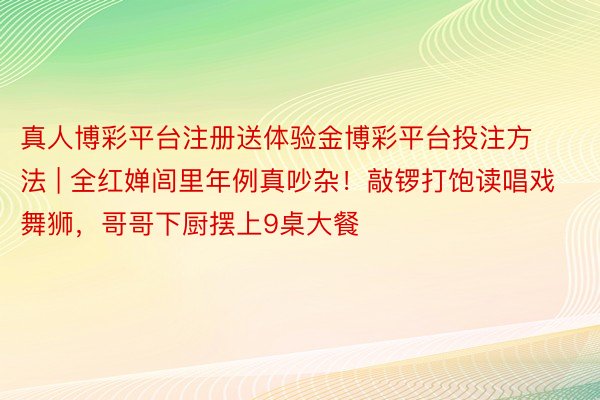 真人博彩平台注册送体验金博彩平台投注方法 | 全红婵闾里年例真吵杂！敲锣打饱读唱戏舞狮，哥哥下厨摆上9桌大餐