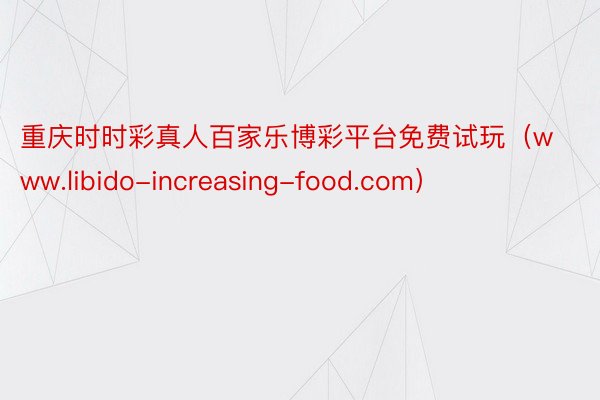 重庆时时彩真人百家乐博彩平台免费试玩（www.libido-increasing-food.com）