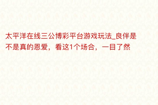 太平洋在线三公博彩平台游戏玩法_良伴是不是真的恩爱，看这1个场合，一目了然