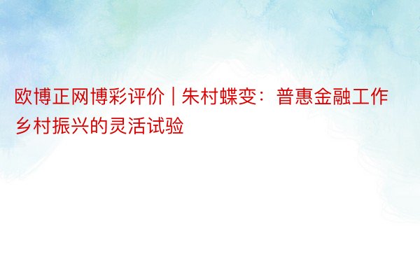 欧博正网博彩评价 | 朱村蝶变：普惠金融工作乡村振兴的灵活试验