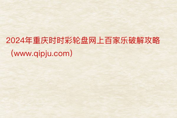 2024年重庆时时彩轮盘网上百家乐破解攻略（www.qipju.com）