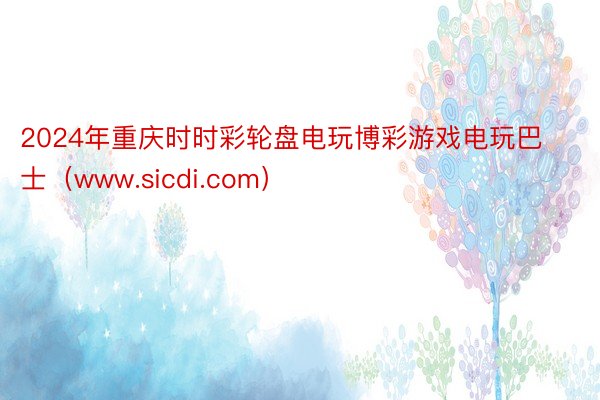 2024年重庆时时彩轮盘电玩博彩游戏电玩巴士（www.sicdi.com）