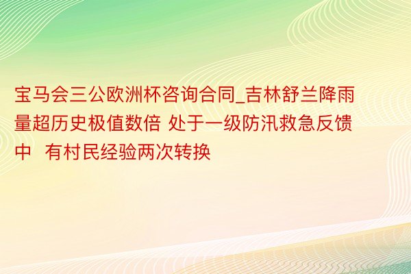 宝马会三公欧洲杯咨询合同_吉林舒兰降雨量超历史极值数倍 处于一级防汛救急反馈中  有村民经验两次转换