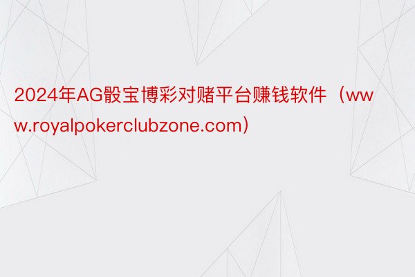 2024年AG骰宝博彩对赌平台赚钱软件（www.royalpokerclubzone.com）