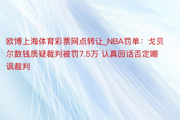 欧博上海体育彩票网点转让_NBA罚单：戈贝尔数钱质疑裁判被罚7.5万 认真回话否定嘲讽裁判