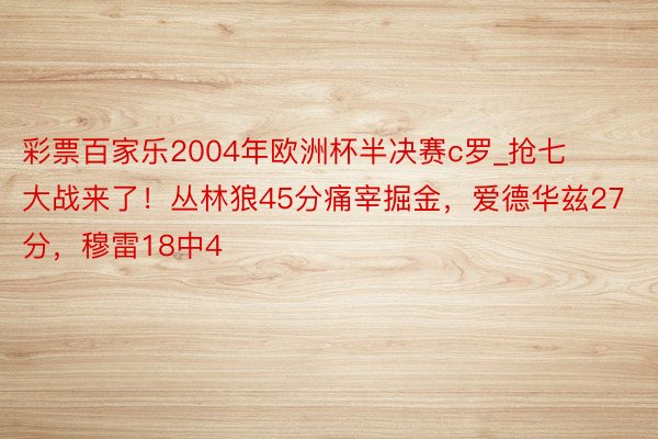 彩票百家乐2004年欧洲杯半决赛c罗_抢七大战来了！丛林狼45分痛宰掘金，爱德华兹27分，穆雷18中4