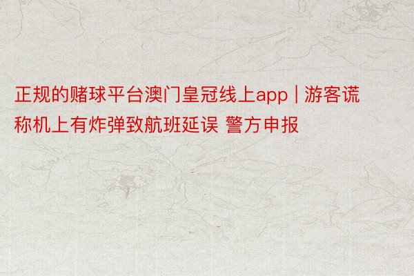 正规的赌球平台澳门皇冠线上app | 游客谎称机上有炸弹致航班延误 警方申报