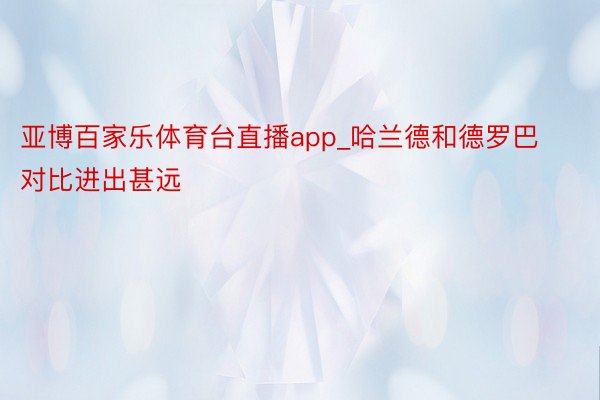 亚博百家乐体育台直播app_哈兰德和德罗巴对比进出甚远