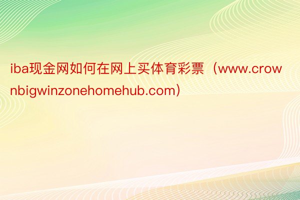 iba现金网如何在网上买体育彩票（www.crownbigwinzonehomehub.com）