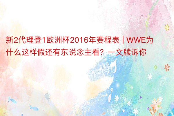 新2代理登1欧洲杯2016年赛程表 | WWE为什么这样假还有东说念主看？一文牍诉你