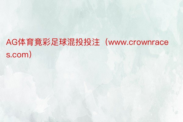 AG体育竟彩足球混投投注（www.crownraces.com）