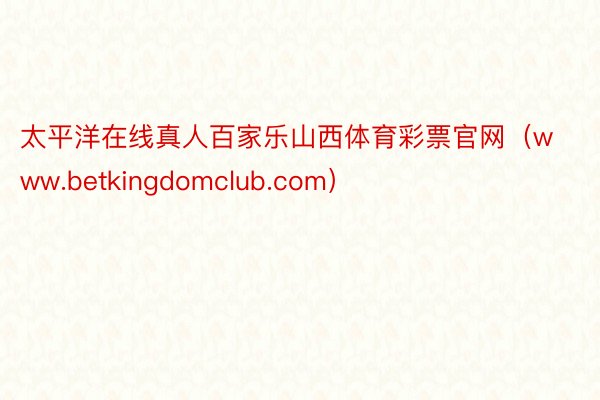 太平洋在线真人百家乐山西体育彩票官网（www.betkingdomclub.com）