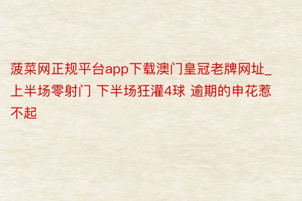 菠菜网正规平台app下载澳门皇冠老牌网址_上半场零射门 下半场狂灌4球 逾期的申花惹不起