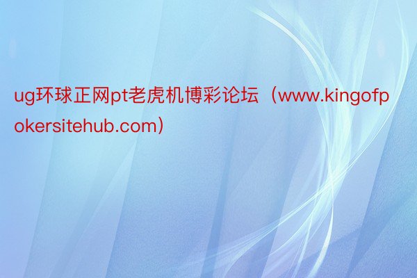 ug环球正网pt老虎机博彩论坛（www.kingofpokersitehub.com）