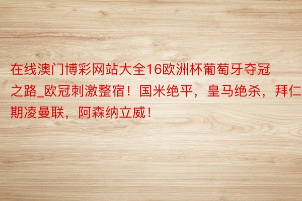 在线澳门博彩网站大全16欧洲杯葡萄牙夺冠之路_欧冠刺激整宿！国米绝平，皇马绝杀，拜仁期凌曼联，阿森纳立威！