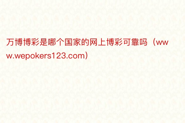 万博博彩是哪个国家的网上博彩可靠吗（www.wepokers123.com）