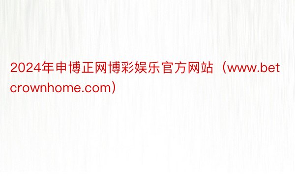 2024年申博正网博彩娱乐官方网站(www.betcrownhome.com)