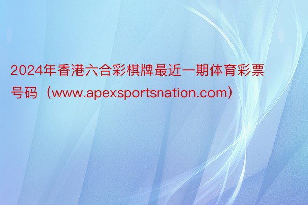 2024年香港六合彩棋牌最近一期体育彩票号码(www.apexsportsnation.com)